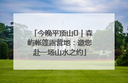 今晚平顶山⑫｜森屿帐篷露营地：邀您赴一场山水之约